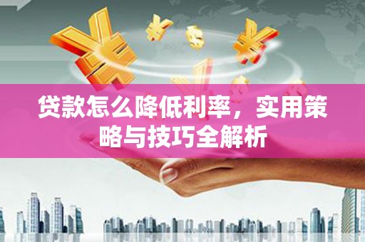 榆树贷款怎么降低利率，实用策略与技巧全解析