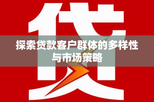 榆树探索贷款客户群体的多样性与市场策略