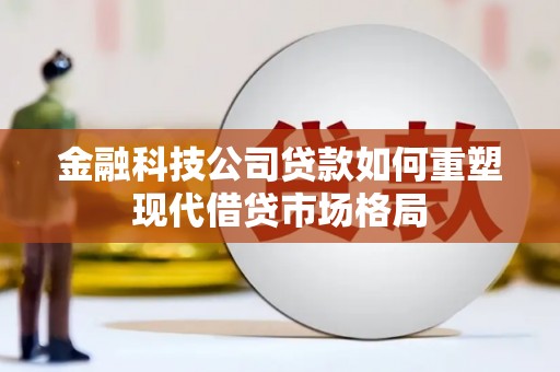 榆树金融科技公司贷款如何重塑现代借贷市场格局