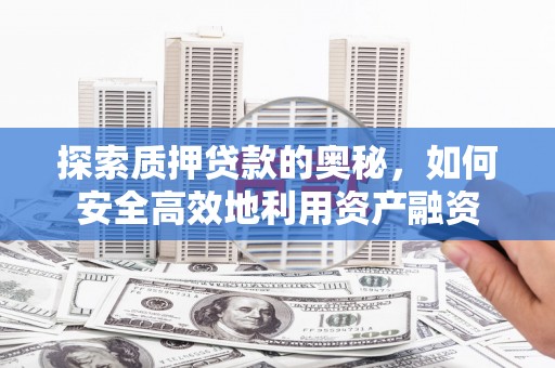 榆树探索质押贷款的奥秘，如何安全高效地利用资产融资