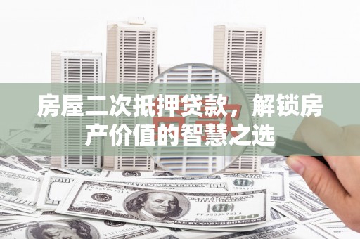 榆树房屋二次抵押贷款，解锁房产价值的智慧之选