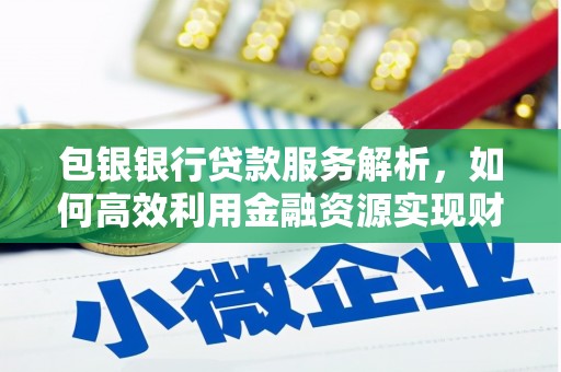 榆树包银银行贷款服务解析，如何高效利用金融资源实现财富增长