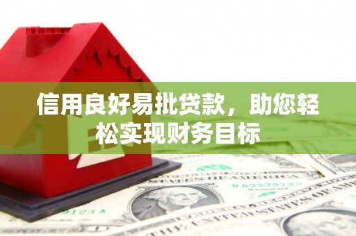 榆树信用良好易批贷款，助您轻松实现财务目标
