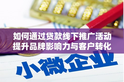 榆树如何通过贷款线下推广活动提升品牌影响力与客户转化率