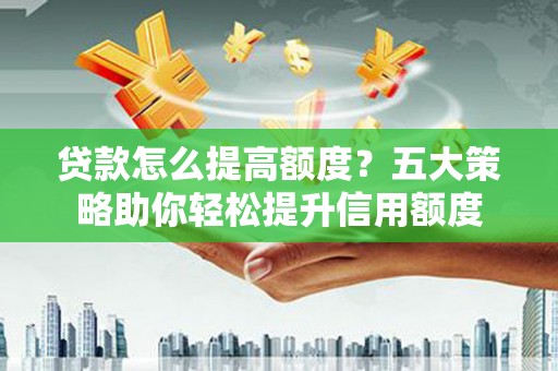 榆树贷款怎么提高额度？五大策略助你轻松提升信用额度