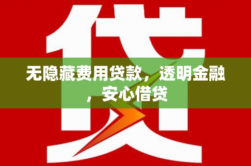 榆树无隐藏费用贷款，透明金融，安心借贷