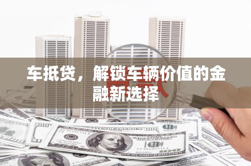 榆树车抵贷，解锁车辆价值的金融新选择
