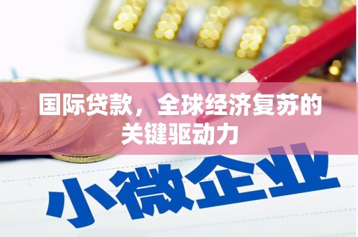 榆树国际贷款，全球经济复苏的关键驱动力