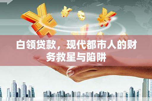 榆树白领贷款，现代都市人的财务救星与陷阱