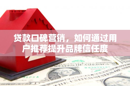 榆树贷款口碑营销，如何通过用户推荐提升品牌信任度