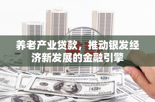 榆树养老产业贷款，推动银发经济新发展的金融引擎