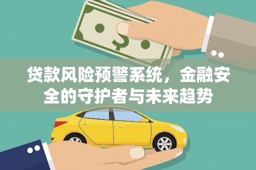 榆树贷款风险预警系统，金融安全的守护者与未来趋势