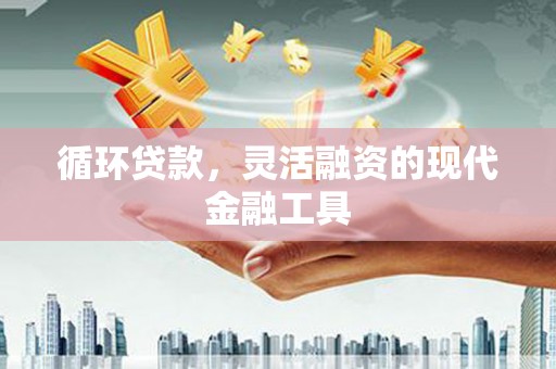 榆树循环贷款，灵活融资的现代金融工具