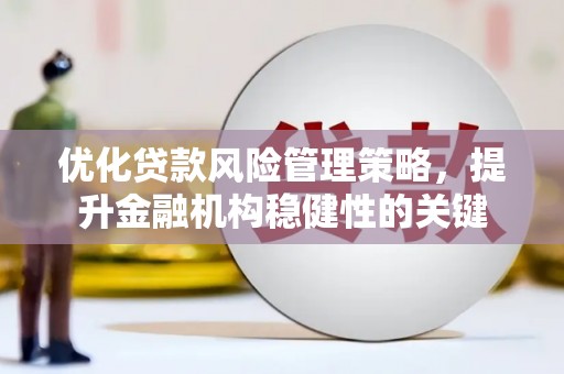 榆树优化贷款风险管理策略，提升金融机构稳健性的关键