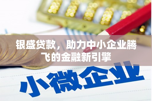 榆树银盛贷款，助力中小企业腾飞的金融新引擎
