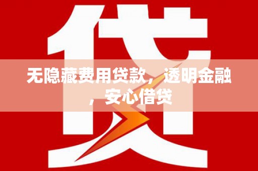 榆树无隐藏费用贷款，透明金融，安心借贷