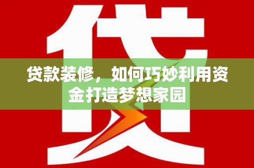 榆树贷款装修，如何巧妙利用资金打造梦想家园