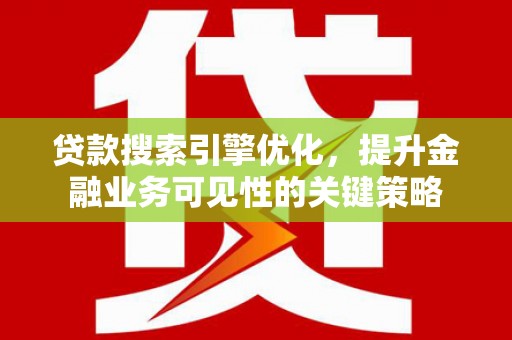 榆树贷款搜索引擎优化，提升金融业务可见性的关键策略