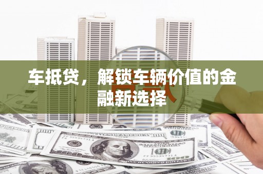 榆树车抵贷，解锁车辆价值的金融新选择