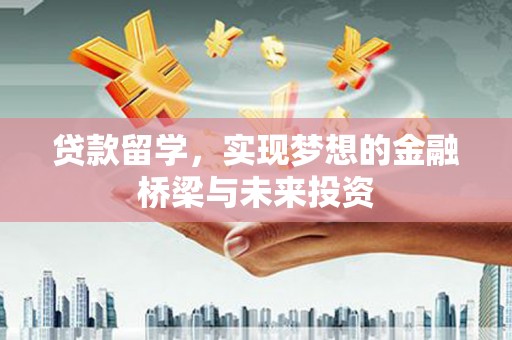 榆树贷款留学，实现梦想的金融桥梁与未来投资