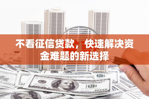 榆树不看征信贷款，快速解决资金难题的新选择