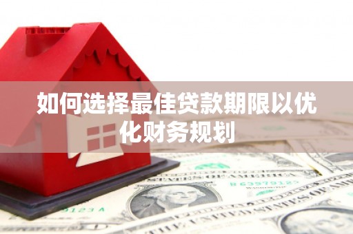 榆树如何选择最佳贷款期限以优化财务规划