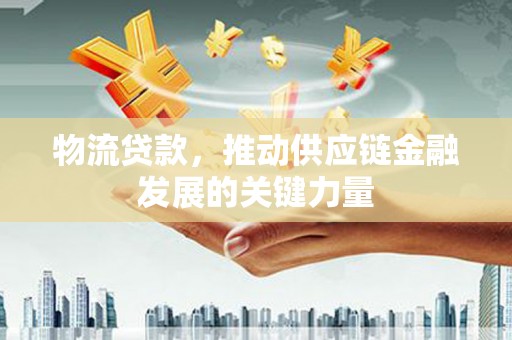 榆树物流贷款，推动供应链金融发展的关键力量
