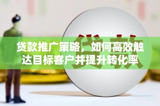 榆树贷款推广策略，如何高效触达目标客户并提升转化率