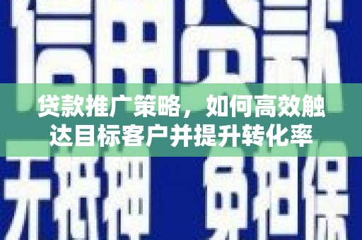榆树贷款推广策略，如何高效触达目标客户并提升转化率