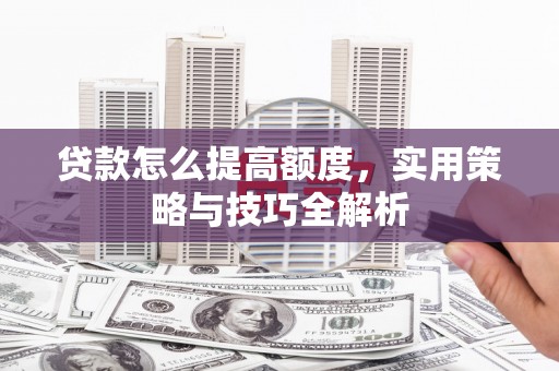 榆树贷款怎么提高额度，实用策略与技巧全解析