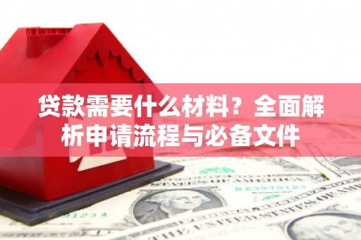 榆树贷款需要什么材料？全面解析申请流程与必备文件