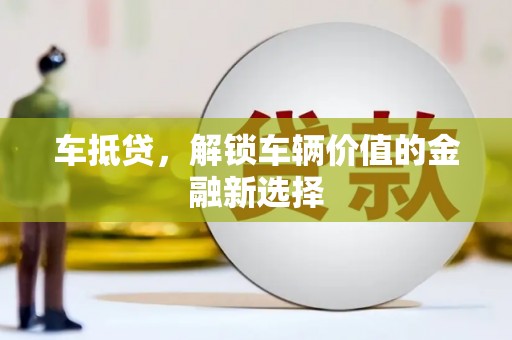 榆树车抵贷，解锁车辆价值的金融新选择