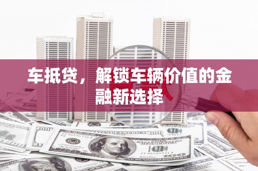 榆树车抵贷，解锁车辆价值的金融新选择