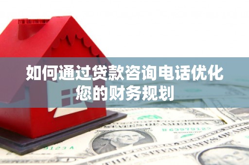 榆树如何通过贷款咨询电话优化您的财务规划