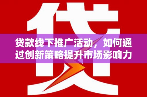 榆树贷款线下推广活动，如何通过创新策略提升市场影响力