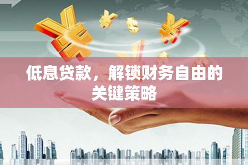 榆树低息贷款，解锁财务自由的关键策略