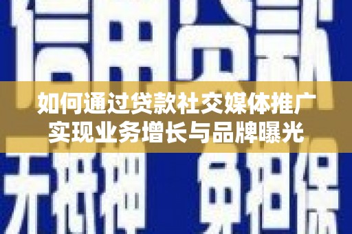 榆树如何通过贷款社交媒体推广实现业务增长与品牌曝光