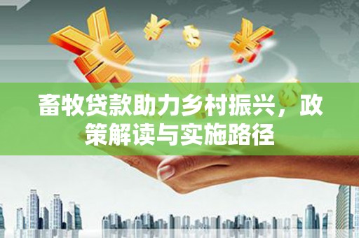 榆树畜牧贷款助力乡村振兴，政策解读与实施路径