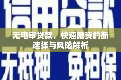 榆树无电审贷款，快速融资的新选择与风险解析