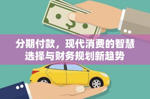 榆树分期付款，现代消费的智慧选择与财务规划新趋势