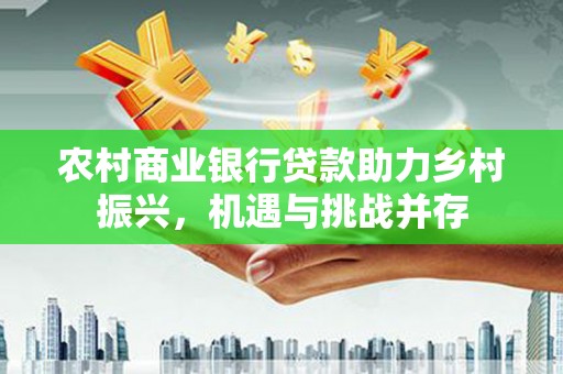 榆树农村商业银行贷款助力乡村振兴，机遇与挑战并存