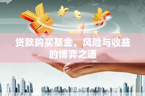 榆树贷款购买基金，风险与收益的博弈之道