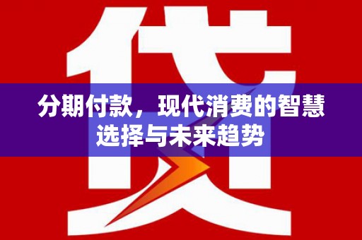 榆树分期付款，现代消费的智慧选择与未来趋势