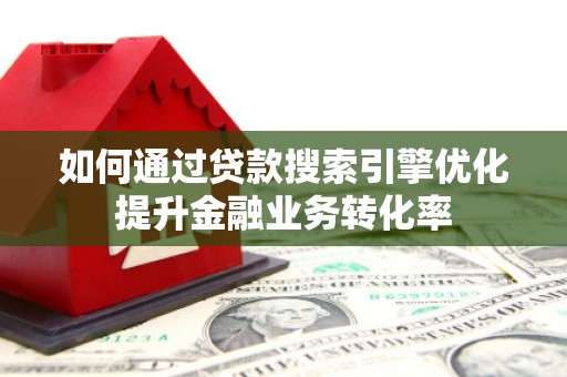 榆树如何通过贷款搜索引擎优化提升金融业务转化率