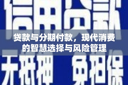 榆树贷款与分期付款，现代消费的智慧选择与风险管理