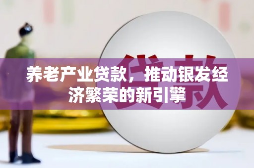 榆树养老产业贷款，推动银发经济繁荣的新引擎
