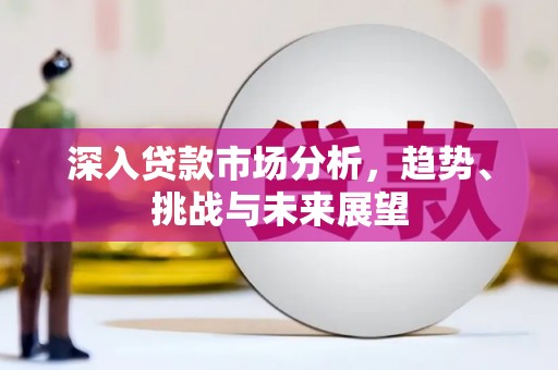 榆树深入贷款市场分析，趋势、挑战与未来展望