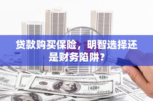 榆树贷款购买保险，明智选择还是财务陷阱？