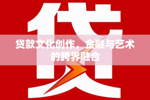 榆树贷款文化创作，金融与艺术的跨界融合