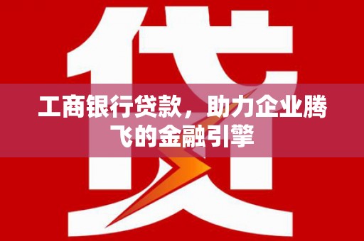 榆树工商银行贷款，助力企业腾飞的金融引擎